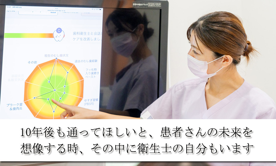 10年後も通ってほしいと、患者さんの未来を想像する時、その中に衛生士である自分もいます