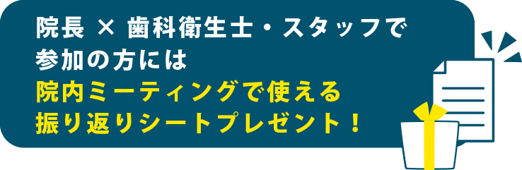 院長 × 歯科衛生士で参加の方には院内ミーティングで使える振り返りシートプレゼント！